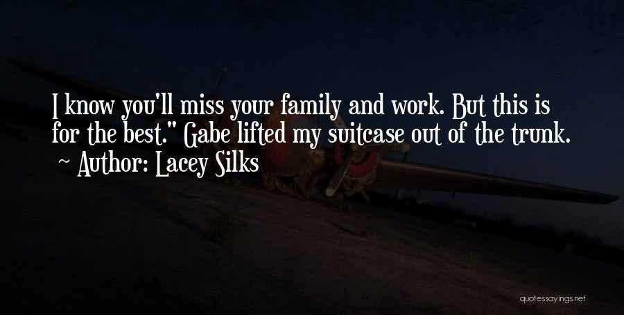 Lacey Silks Quotes: I Know You'll Miss Your Family And Work. But This Is For The Best. Gabe Lifted My Suitcase Out Of