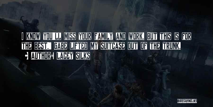 Lacey Silks Quotes: I Know You'll Miss Your Family And Work. But This Is For The Best. Gabe Lifted My Suitcase Out Of