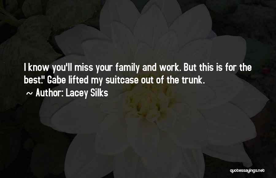 Lacey Silks Quotes: I Know You'll Miss Your Family And Work. But This Is For The Best. Gabe Lifted My Suitcase Out Of