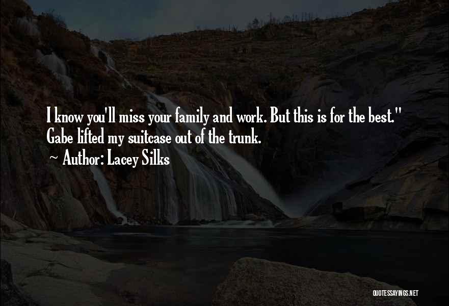 Lacey Silks Quotes: I Know You'll Miss Your Family And Work. But This Is For The Best. Gabe Lifted My Suitcase Out Of