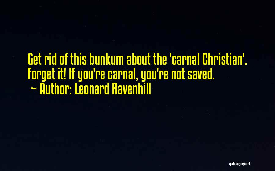 Leonard Ravenhill Quotes: Get Rid Of This Bunkum About The 'carnal Christian'. Forget It! If You're Carnal, You're Not Saved.