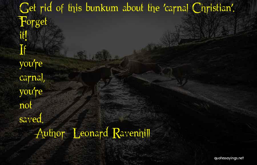 Leonard Ravenhill Quotes: Get Rid Of This Bunkum About The 'carnal Christian'. Forget It! If You're Carnal, You're Not Saved.