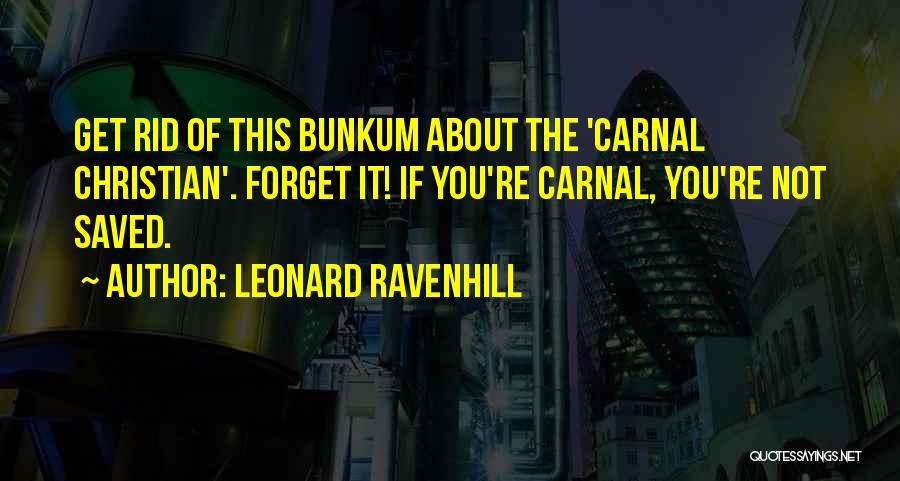 Leonard Ravenhill Quotes: Get Rid Of This Bunkum About The 'carnal Christian'. Forget It! If You're Carnal, You're Not Saved.