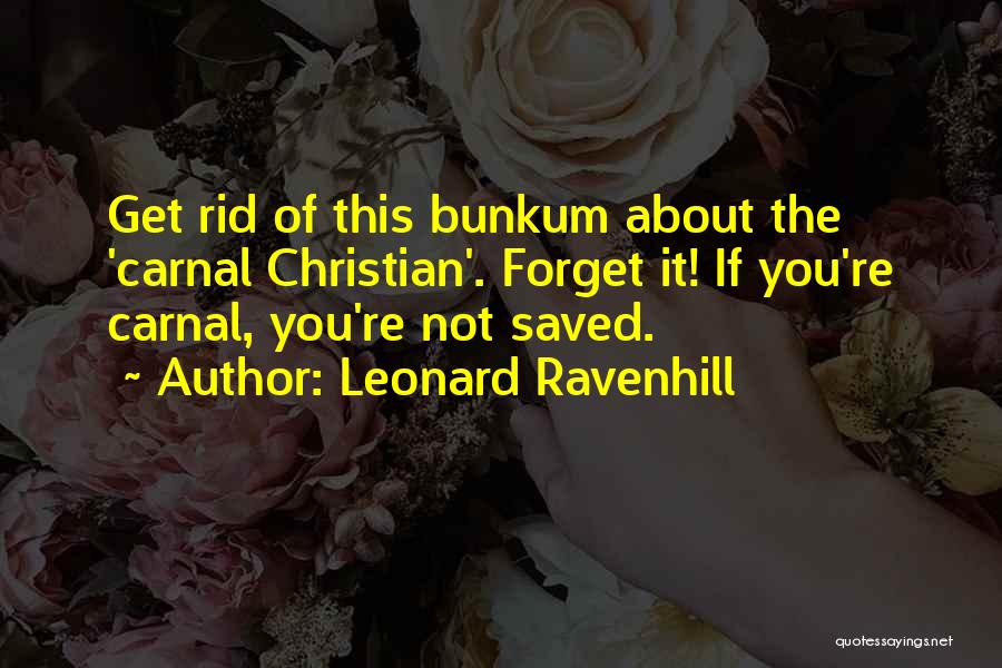 Leonard Ravenhill Quotes: Get Rid Of This Bunkum About The 'carnal Christian'. Forget It! If You're Carnal, You're Not Saved.