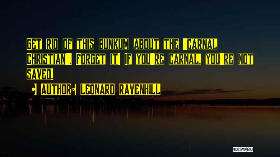 Leonard Ravenhill Quotes: Get Rid Of This Bunkum About The 'carnal Christian'. Forget It! If You're Carnal, You're Not Saved.