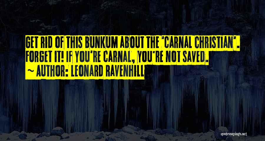 Leonard Ravenhill Quotes: Get Rid Of This Bunkum About The 'carnal Christian'. Forget It! If You're Carnal, You're Not Saved.