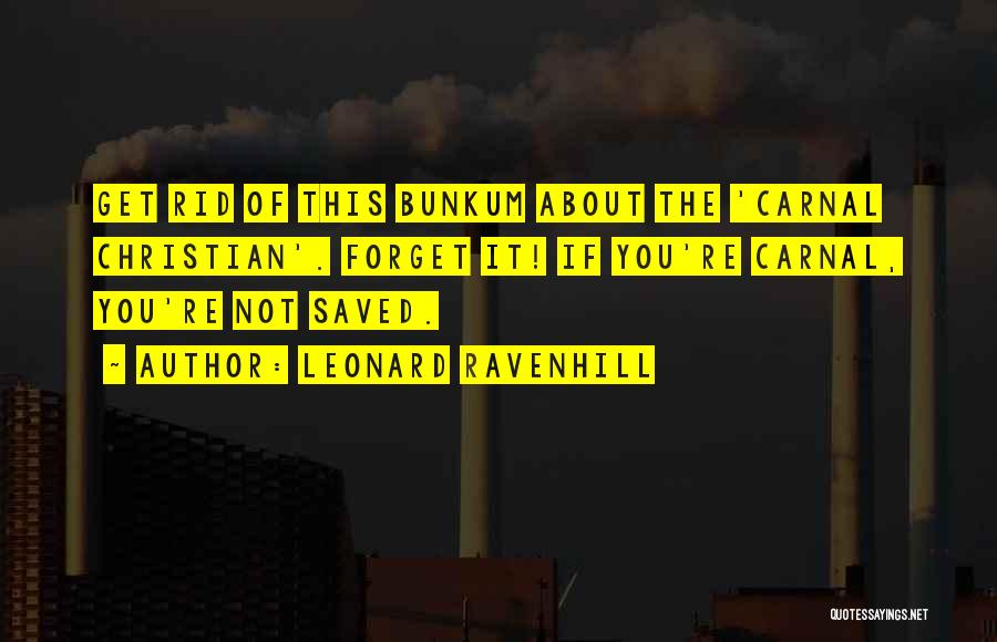 Leonard Ravenhill Quotes: Get Rid Of This Bunkum About The 'carnal Christian'. Forget It! If You're Carnal, You're Not Saved.