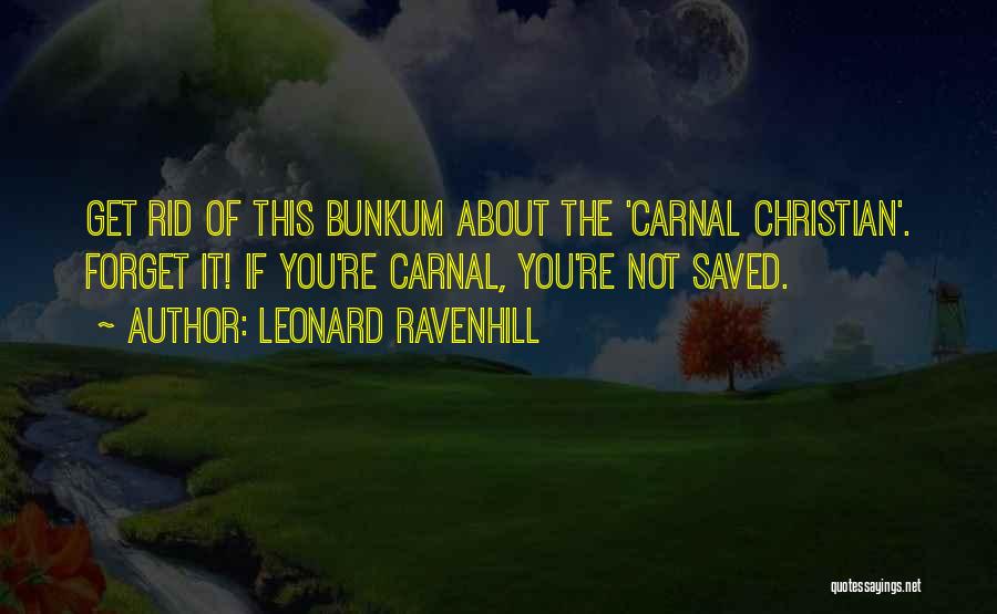 Leonard Ravenhill Quotes: Get Rid Of This Bunkum About The 'carnal Christian'. Forget It! If You're Carnal, You're Not Saved.
