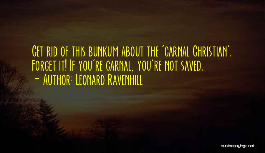 Leonard Ravenhill Quotes: Get Rid Of This Bunkum About The 'carnal Christian'. Forget It! If You're Carnal, You're Not Saved.