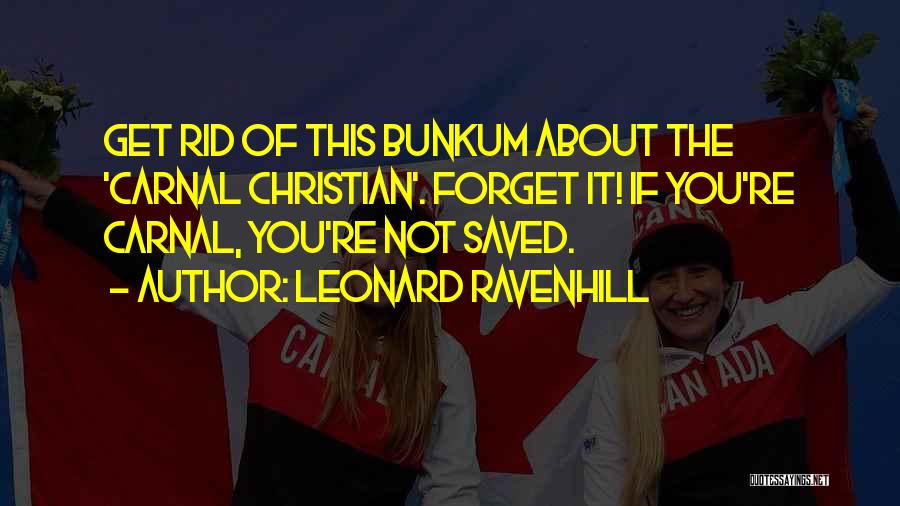 Leonard Ravenhill Quotes: Get Rid Of This Bunkum About The 'carnal Christian'. Forget It! If You're Carnal, You're Not Saved.
