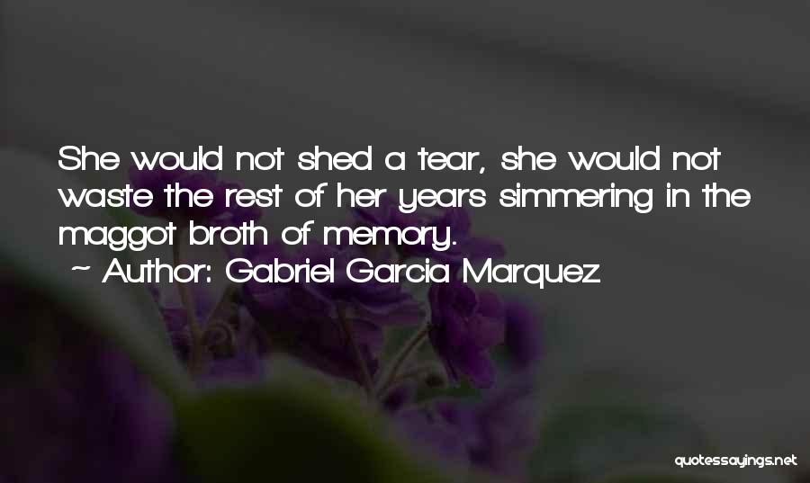 Gabriel Garcia Marquez Quotes: She Would Not Shed A Tear, She Would Not Waste The Rest Of Her Years Simmering In The Maggot Broth