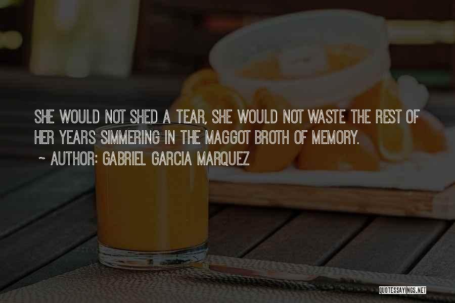 Gabriel Garcia Marquez Quotes: She Would Not Shed A Tear, She Would Not Waste The Rest Of Her Years Simmering In The Maggot Broth