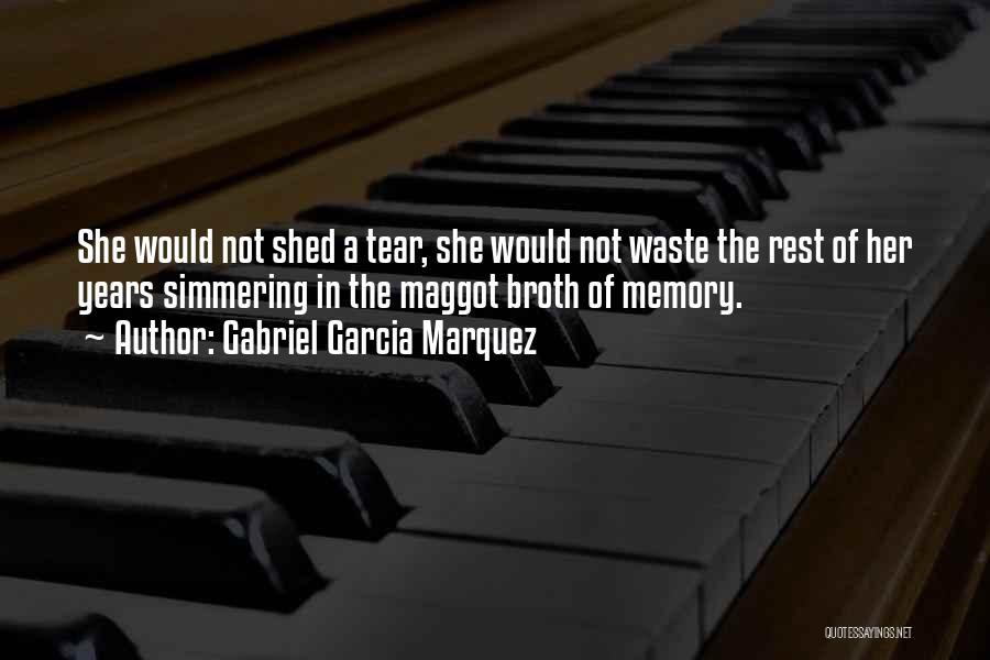 Gabriel Garcia Marquez Quotes: She Would Not Shed A Tear, She Would Not Waste The Rest Of Her Years Simmering In The Maggot Broth