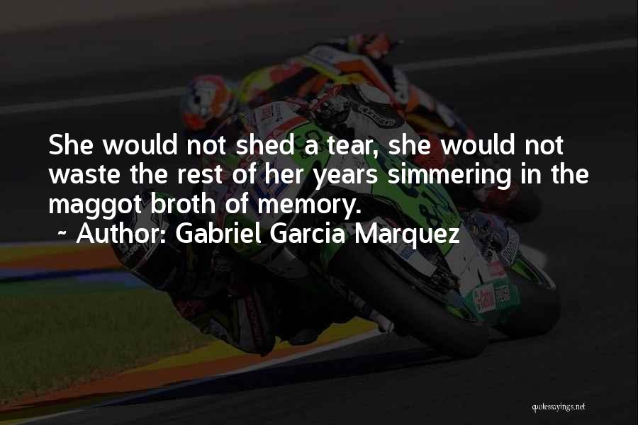 Gabriel Garcia Marquez Quotes: She Would Not Shed A Tear, She Would Not Waste The Rest Of Her Years Simmering In The Maggot Broth