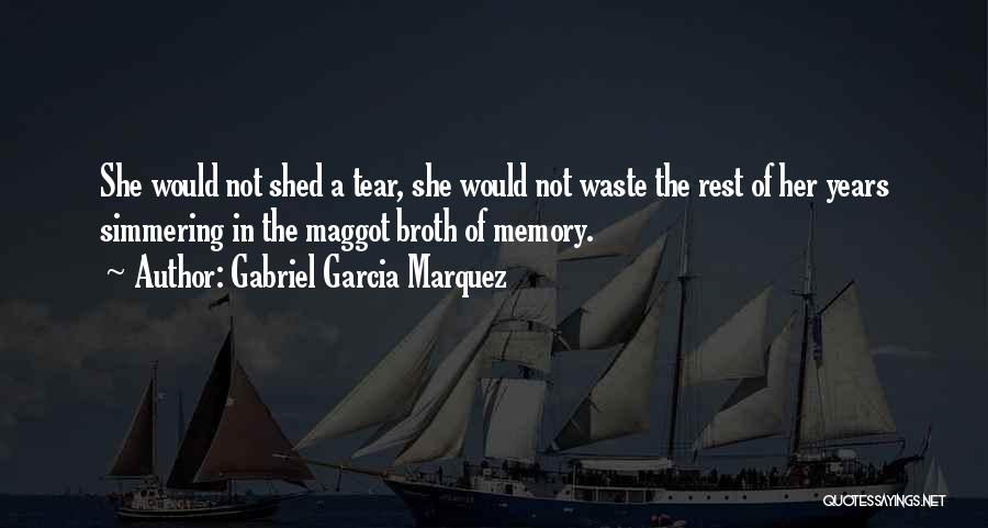 Gabriel Garcia Marquez Quotes: She Would Not Shed A Tear, She Would Not Waste The Rest Of Her Years Simmering In The Maggot Broth