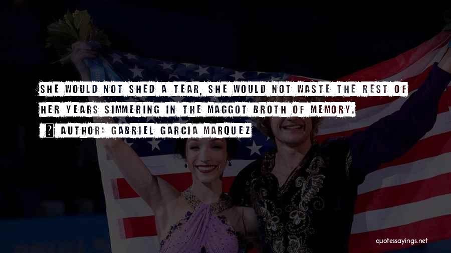 Gabriel Garcia Marquez Quotes: She Would Not Shed A Tear, She Would Not Waste The Rest Of Her Years Simmering In The Maggot Broth