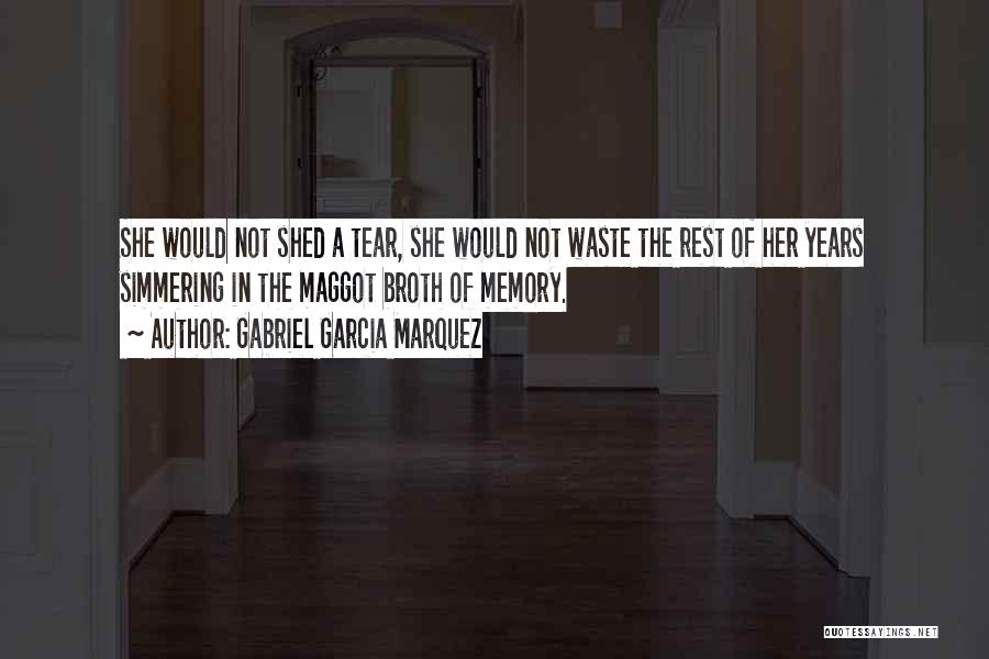 Gabriel Garcia Marquez Quotes: She Would Not Shed A Tear, She Would Not Waste The Rest Of Her Years Simmering In The Maggot Broth