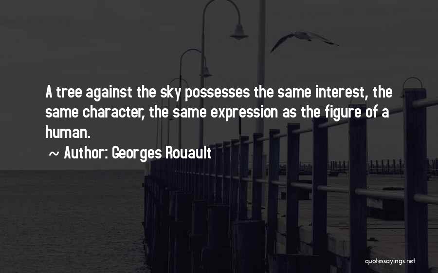 Georges Rouault Quotes: A Tree Against The Sky Possesses The Same Interest, The Same Character, The Same Expression As The Figure Of A