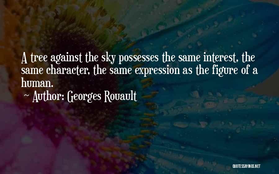 Georges Rouault Quotes: A Tree Against The Sky Possesses The Same Interest, The Same Character, The Same Expression As The Figure Of A