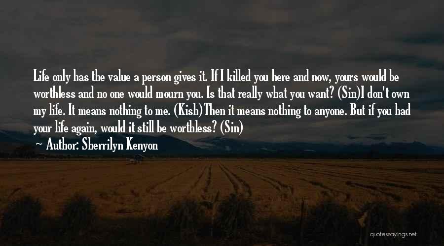 Sherrilyn Kenyon Quotes: Life Only Has The Value A Person Gives It. If I Killed You Here And Now, Yours Would Be Worthless