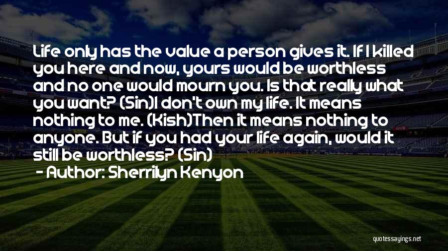 Sherrilyn Kenyon Quotes: Life Only Has The Value A Person Gives It. If I Killed You Here And Now, Yours Would Be Worthless