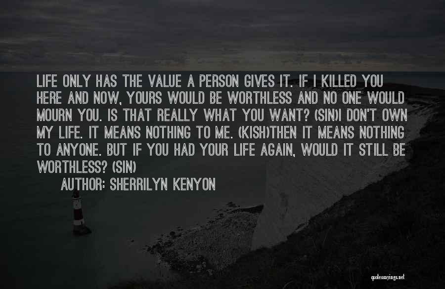 Sherrilyn Kenyon Quotes: Life Only Has The Value A Person Gives It. If I Killed You Here And Now, Yours Would Be Worthless