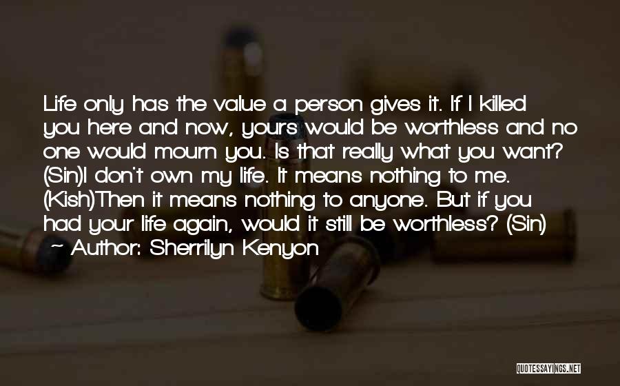 Sherrilyn Kenyon Quotes: Life Only Has The Value A Person Gives It. If I Killed You Here And Now, Yours Would Be Worthless