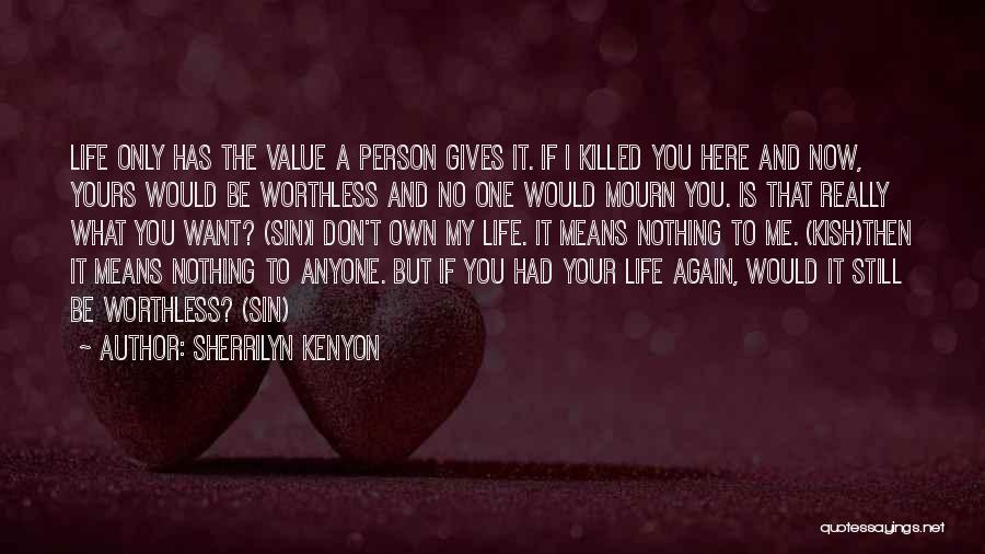 Sherrilyn Kenyon Quotes: Life Only Has The Value A Person Gives It. If I Killed You Here And Now, Yours Would Be Worthless