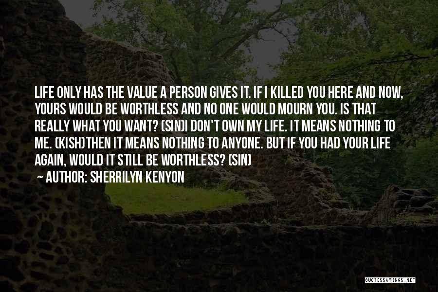 Sherrilyn Kenyon Quotes: Life Only Has The Value A Person Gives It. If I Killed You Here And Now, Yours Would Be Worthless