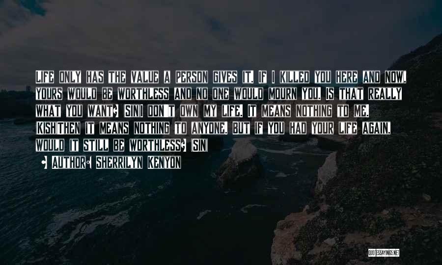 Sherrilyn Kenyon Quotes: Life Only Has The Value A Person Gives It. If I Killed You Here And Now, Yours Would Be Worthless