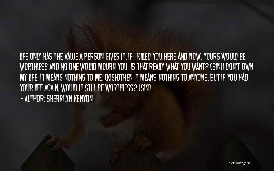 Sherrilyn Kenyon Quotes: Life Only Has The Value A Person Gives It. If I Killed You Here And Now, Yours Would Be Worthless