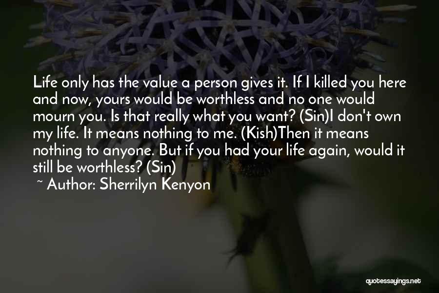 Sherrilyn Kenyon Quotes: Life Only Has The Value A Person Gives It. If I Killed You Here And Now, Yours Would Be Worthless