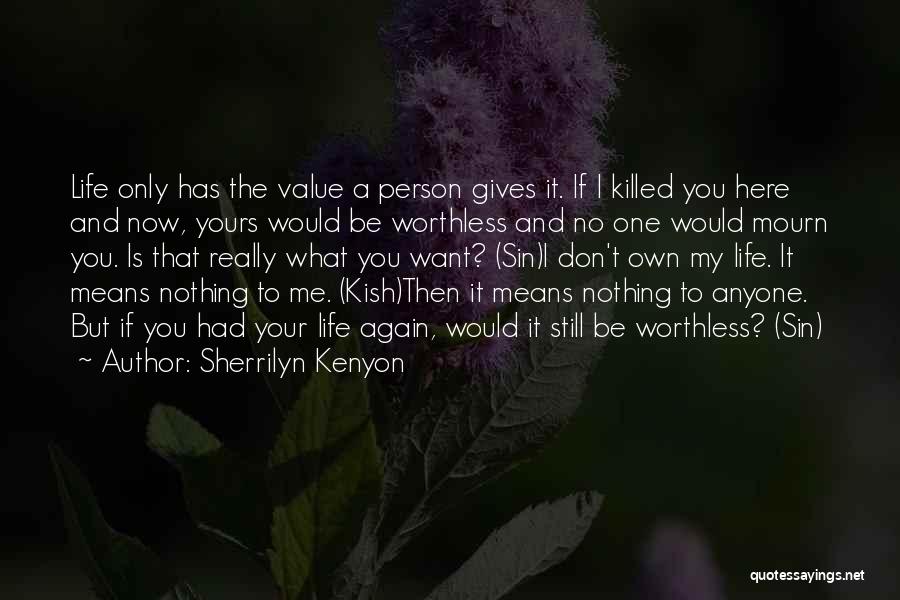 Sherrilyn Kenyon Quotes: Life Only Has The Value A Person Gives It. If I Killed You Here And Now, Yours Would Be Worthless