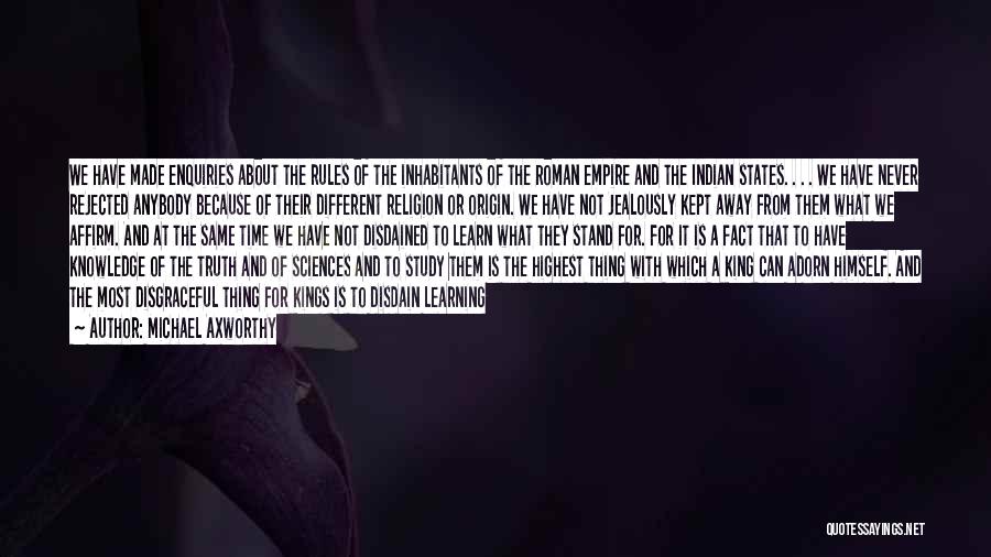 Michael Axworthy Quotes: We Have Made Enquiries About The Rules Of The Inhabitants Of The Roman Empire And The Indian States. . .