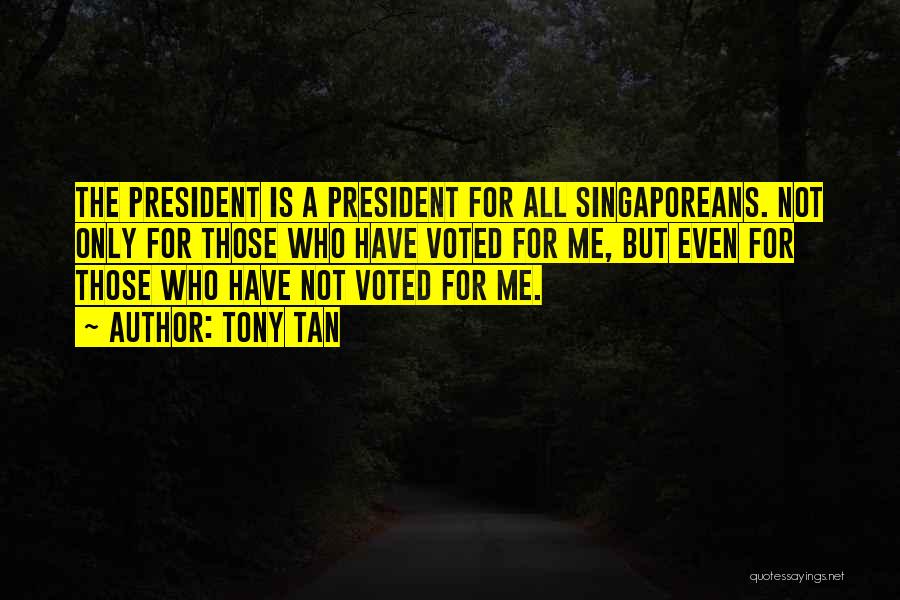 Tony Tan Quotes: The President Is A President For All Singaporeans. Not Only For Those Who Have Voted For Me, But Even For