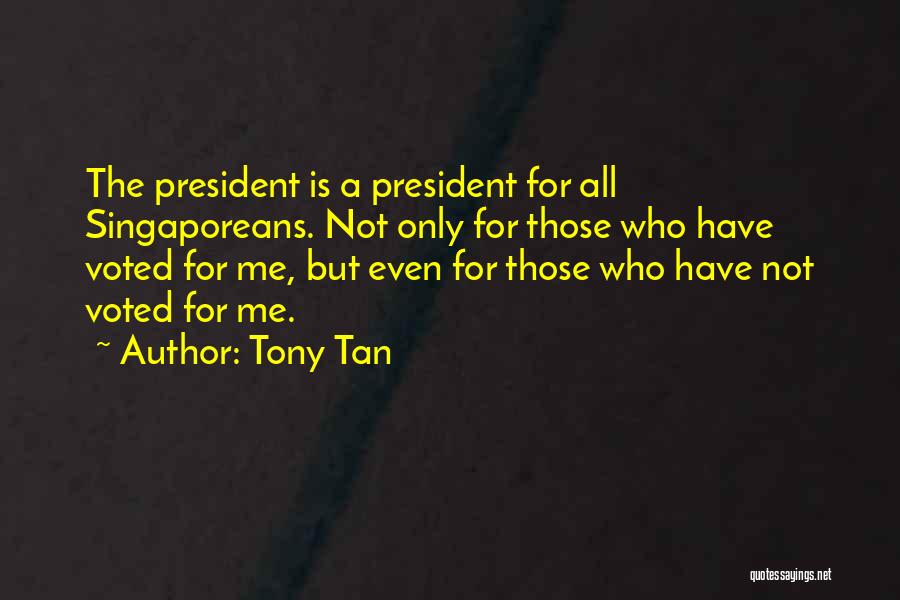 Tony Tan Quotes: The President Is A President For All Singaporeans. Not Only For Those Who Have Voted For Me, But Even For