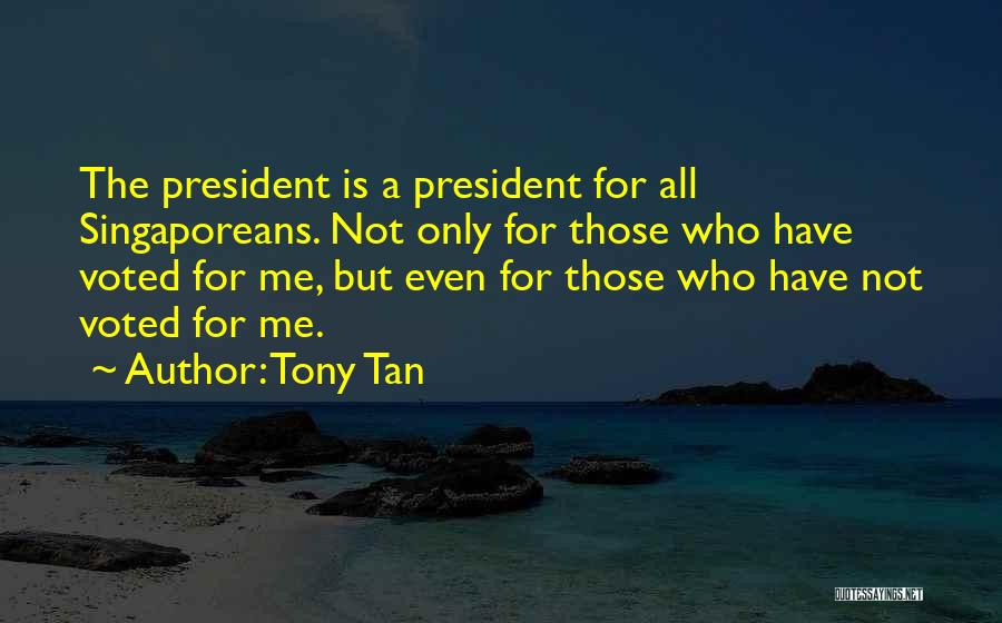 Tony Tan Quotes: The President Is A President For All Singaporeans. Not Only For Those Who Have Voted For Me, But Even For