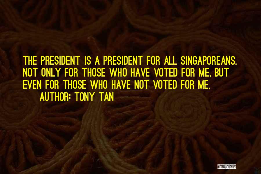 Tony Tan Quotes: The President Is A President For All Singaporeans. Not Only For Those Who Have Voted For Me, But Even For