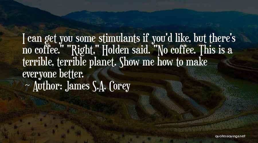 James S.A. Corey Quotes: I Can Get You Some Stimulants If You'd Like, But There's No Coffee. Right, Holden Said. No Coffee. This Is