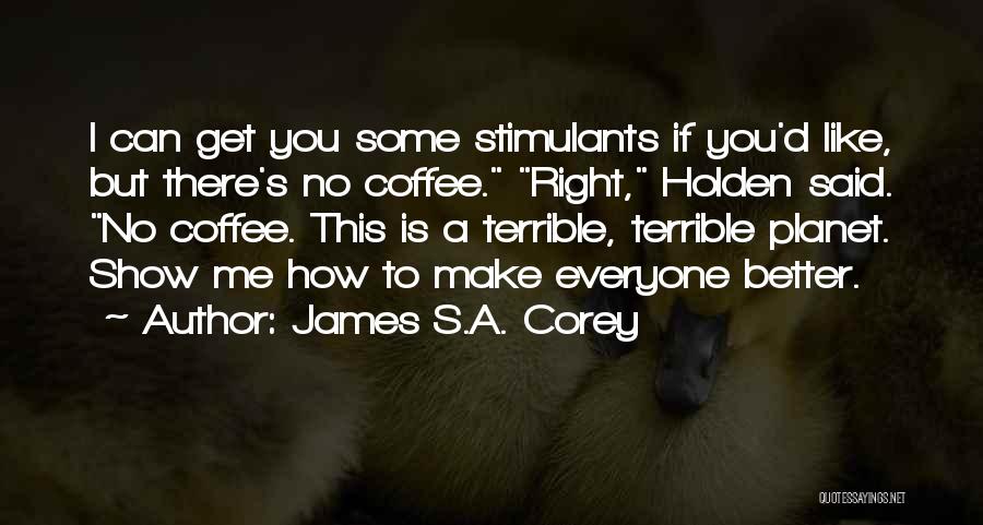 James S.A. Corey Quotes: I Can Get You Some Stimulants If You'd Like, But There's No Coffee. Right, Holden Said. No Coffee. This Is