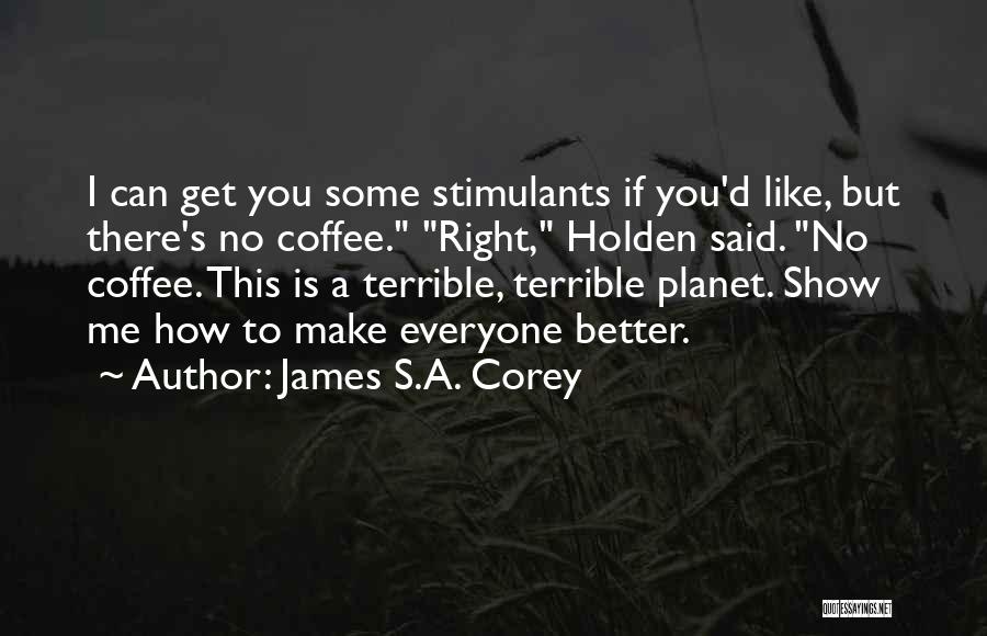 James S.A. Corey Quotes: I Can Get You Some Stimulants If You'd Like, But There's No Coffee. Right, Holden Said. No Coffee. This Is