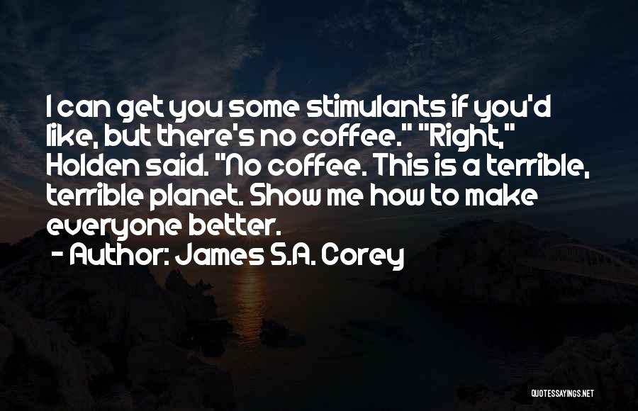 James S.A. Corey Quotes: I Can Get You Some Stimulants If You'd Like, But There's No Coffee. Right, Holden Said. No Coffee. This Is