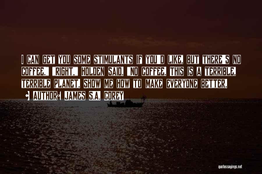James S.A. Corey Quotes: I Can Get You Some Stimulants If You'd Like, But There's No Coffee. Right, Holden Said. No Coffee. This Is