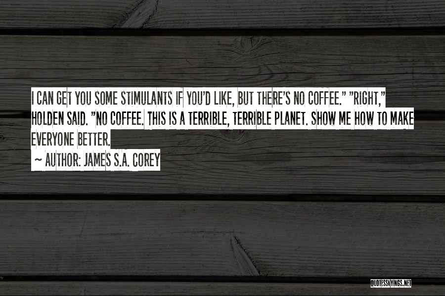 James S.A. Corey Quotes: I Can Get You Some Stimulants If You'd Like, But There's No Coffee. Right, Holden Said. No Coffee. This Is