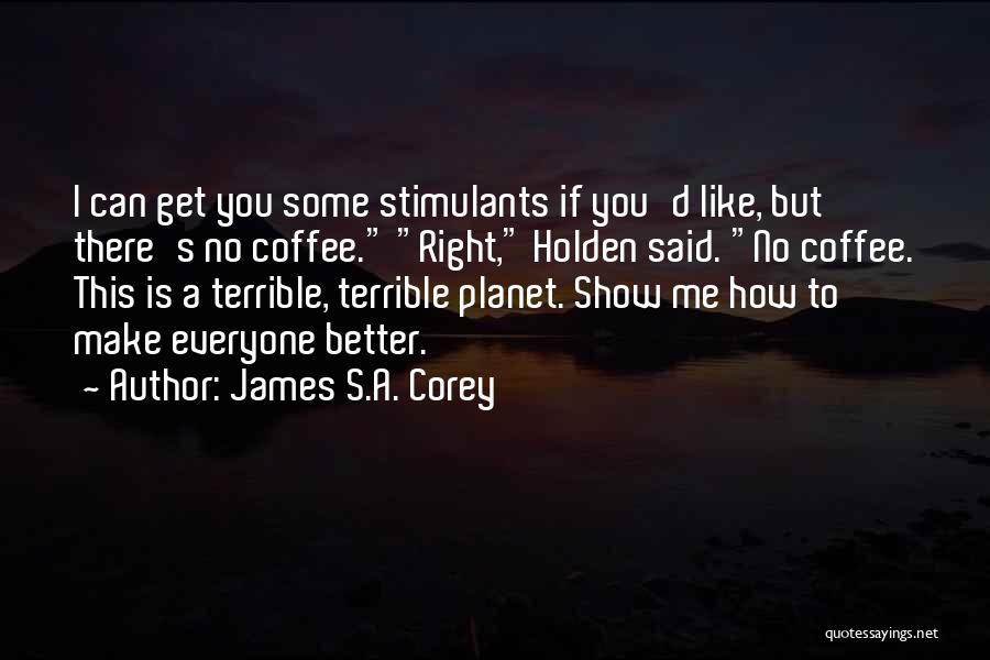 James S.A. Corey Quotes: I Can Get You Some Stimulants If You'd Like, But There's No Coffee. Right, Holden Said. No Coffee. This Is