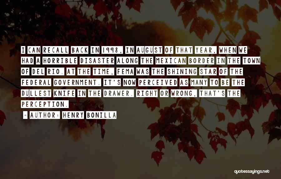 Henry Bonilla Quotes: I Can Recall Back In 1998, In August Of That Year, When We Had A Horrible Disaster Along The Mexican