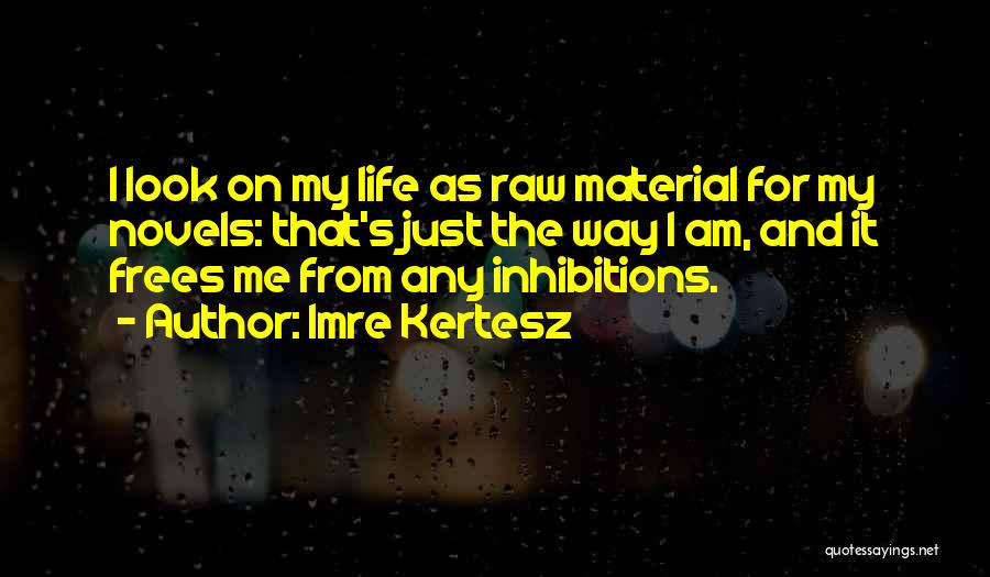Imre Kertesz Quotes: I Look On My Life As Raw Material For My Novels: That's Just The Way I Am, And It Frees
