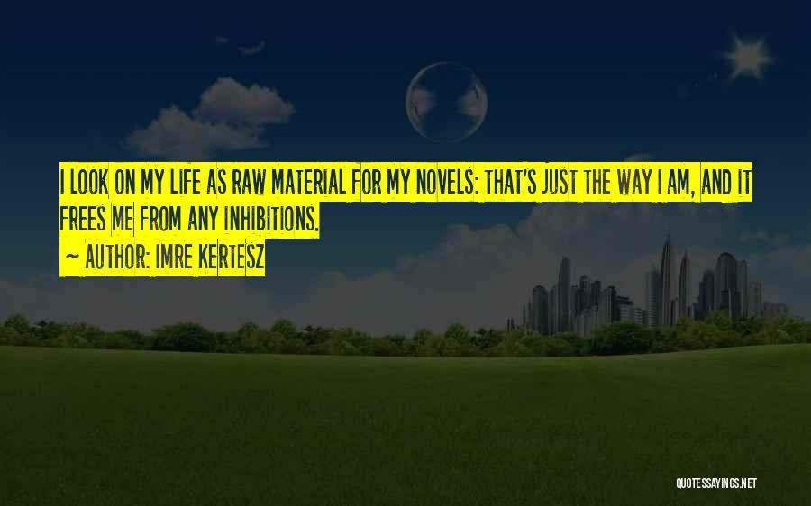 Imre Kertesz Quotes: I Look On My Life As Raw Material For My Novels: That's Just The Way I Am, And It Frees