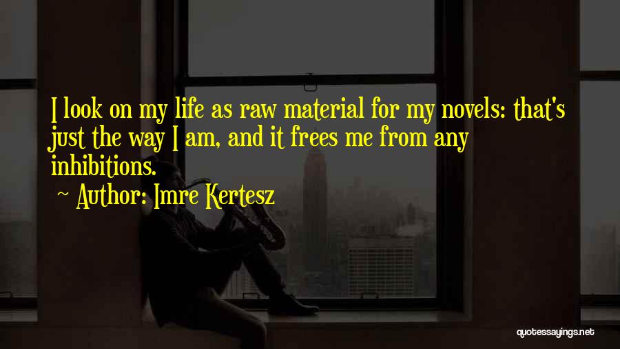 Imre Kertesz Quotes: I Look On My Life As Raw Material For My Novels: That's Just The Way I Am, And It Frees