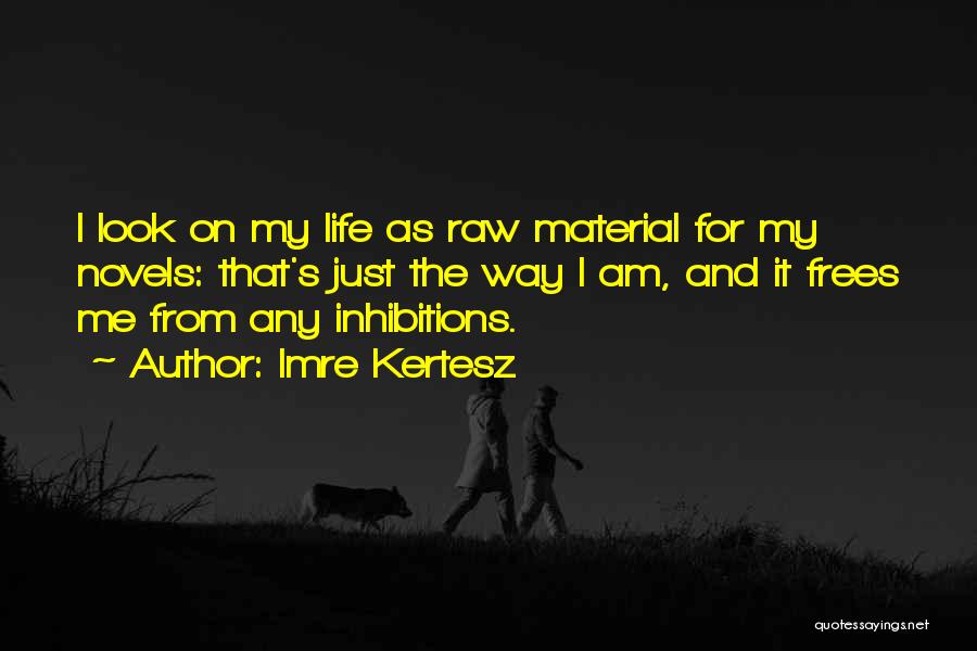 Imre Kertesz Quotes: I Look On My Life As Raw Material For My Novels: That's Just The Way I Am, And It Frees